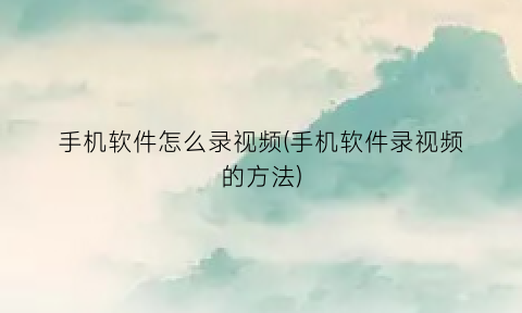 “手机软件怎么录视频(手机软件录视频的方法)