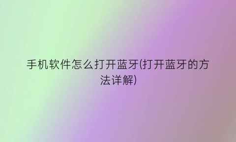 手机软件怎么打开蓝牙(打开蓝牙的方法详解)