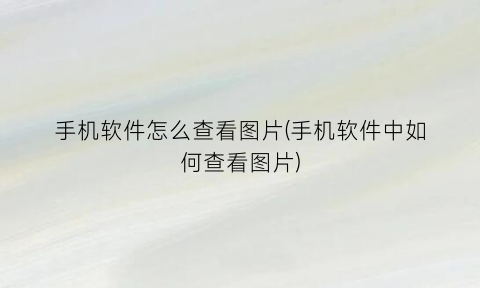 手机软件怎么查看图片(手机软件中如何查看图片)