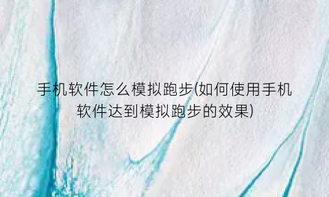 手机软件怎么模拟跑步(如何使用手机软件达到模拟跑步的效果)