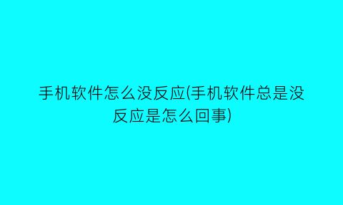 手机软件怎么没反应(手机软件总是没反应是怎么回事)