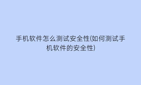 “手机软件怎么测试安全性(如何测试手机软件的安全性)