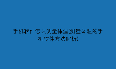 手机软件怎么测量体温(测量体温的手机软件方法解析)