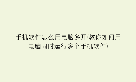 手机软件怎么用电脑多开(教你如何用电脑同时运行多个手机软件)