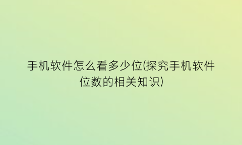 手机软件怎么看多少位(探究手机软件位数的相关知识)