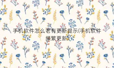 手机软件怎么老有更新提示(手机软件频繁更新)