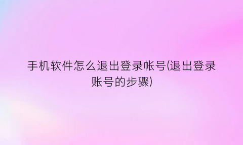 手机软件怎么退出登录帐号(退出登录账号的步骤)