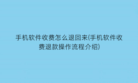 “手机软件收费怎么退回来(手机软件收费退款操作流程介绍)