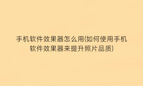 手机软件效果器怎么用(如何使用手机软件效果器来提升照片品质)