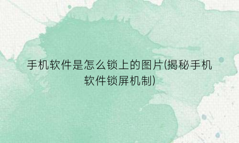 “手机软件是怎么锁上的图片(揭秘手机软件锁屏机制)