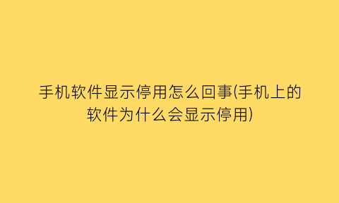 手机软件显示停用怎么回事(手机上的软件为什么会显示停用)