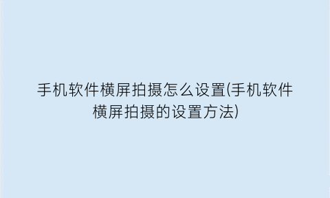 手机软件横屏拍摄怎么设置(手机软件横屏拍摄的设置方法)