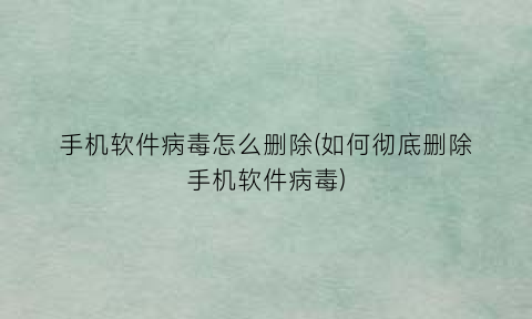 手机软件病毒怎么删除(如何彻底删除手机软件病毒)