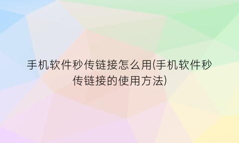 “手机软件秒传链接怎么用(手机软件秒传链接的使用方法)