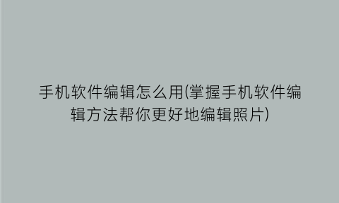 手机软件编辑怎么用(掌握手机软件编辑方法帮你更好地编辑照片)