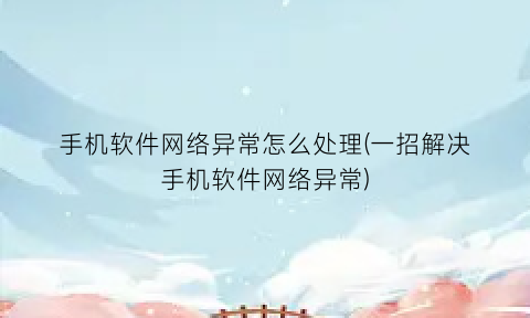手机软件网络异常怎么处理(一招解决手机软件网络异常)