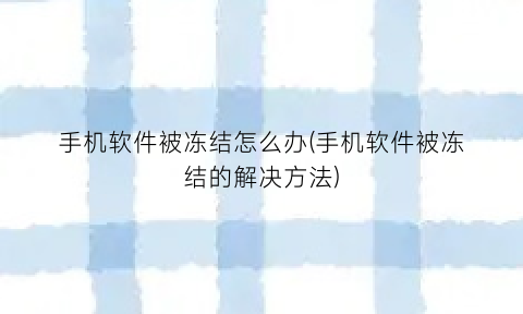 手机软件被冻结怎么办(手机软件被冻结的解决方法)