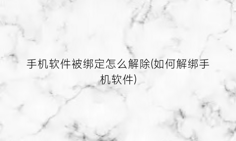 手机软件被绑定怎么解除(如何解绑手机软件)