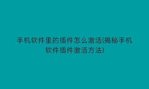 “手机软件里的插件怎么激活(揭秘手机软件插件激活方法)