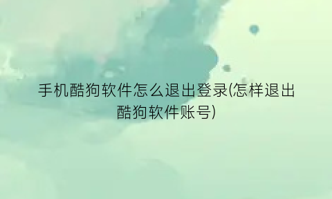 手机酷狗软件怎么退出登录(怎样退出酷狗软件账号)