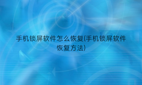 “手机锁屏软件怎么恢复(手机锁屏软件恢复方法)