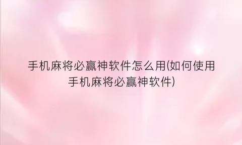 “手机麻将必赢神软件怎么用(如何使用手机麻将必赢神软件)