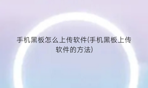 “手机黑板怎么上传软件(手机黑板上传软件的方法)