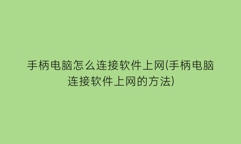 手柄电脑怎么连接软件上网(手柄电脑连接软件上网的方法)