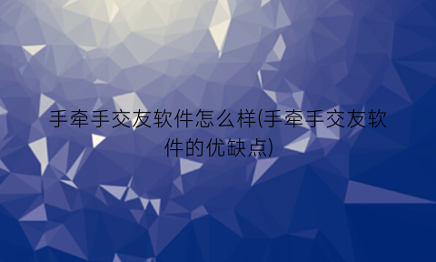 手牵手交友软件怎么样(手牵手交友软件的优缺点)