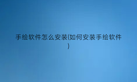 手绘软件怎么安装(如何安装手绘软件)