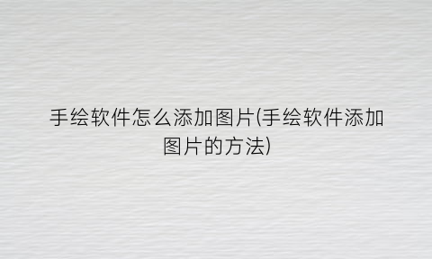 “手绘软件怎么添加图片(手绘软件添加图片的方法)