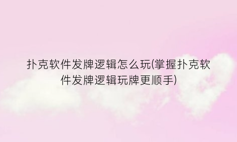 扑克软件发牌逻辑怎么玩(掌握扑克软件发牌逻辑玩牌更顺手)