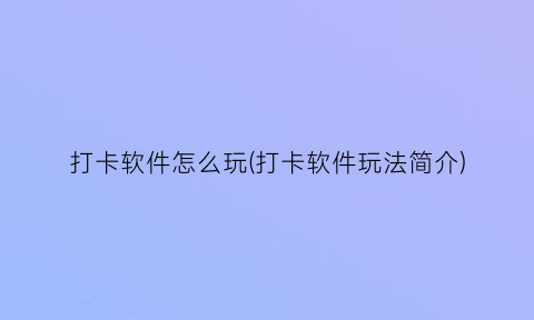 打卡软件怎么玩(打卡软件玩法简介)