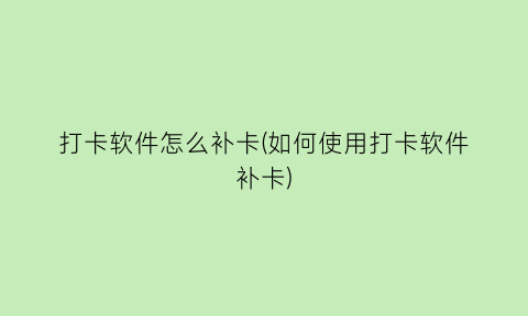 打卡软件怎么补卡(如何使用打卡软件补卡)