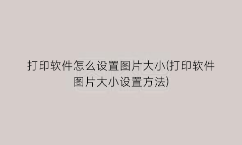 打印软件怎么设置图片大小(打印软件图片大小设置方法)