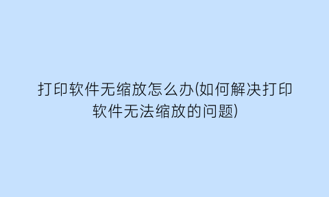 打印软件无缩放怎么办(如何解决打印软件无法缩放的问题)