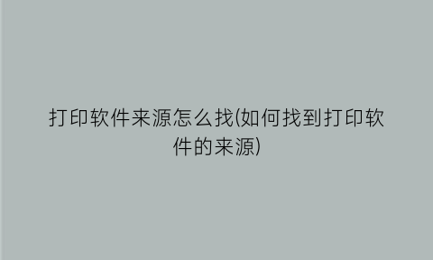 打印软件来源怎么找(如何找到打印软件的来源)