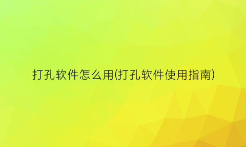 “打孔软件怎么用(打孔软件使用指南)