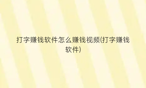 “打字赚钱软件怎么赚钱视频(打字赚钱软件)
