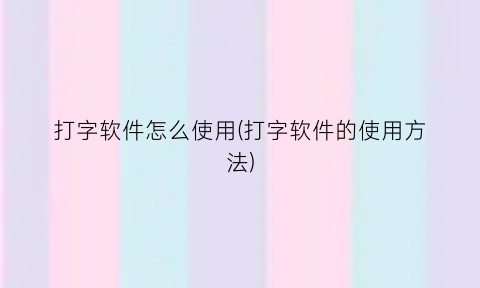 “打字软件怎么使用(打字软件的使用方法)