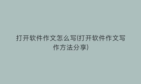 “打开软件作文怎么写(打开软件作文写作方法分享)