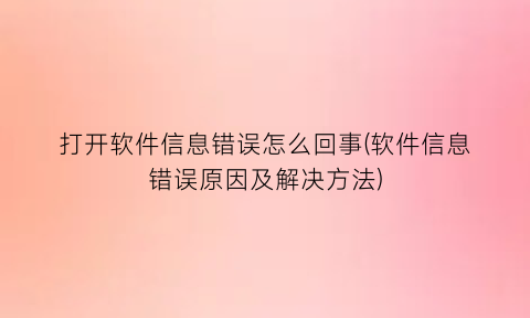 打开软件信息错误怎么回事(软件信息错误原因及解决方法)