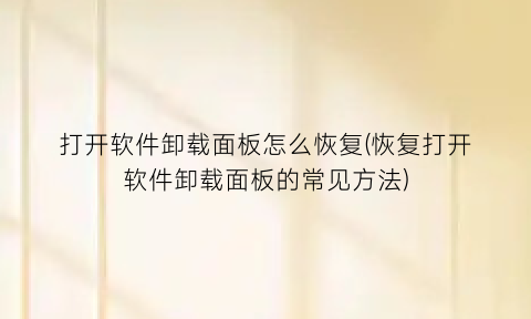 打开软件卸载面板怎么恢复(恢复打开软件卸载面板的常见方法)