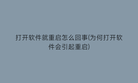 “打开软件就重启怎么回事(为何打开软件会引起重启)