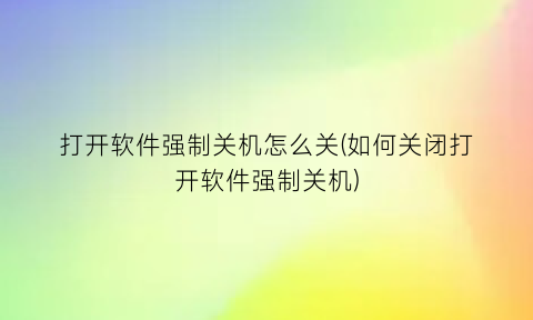 “打开软件强制关机怎么关(如何关闭打开软件强制关机)