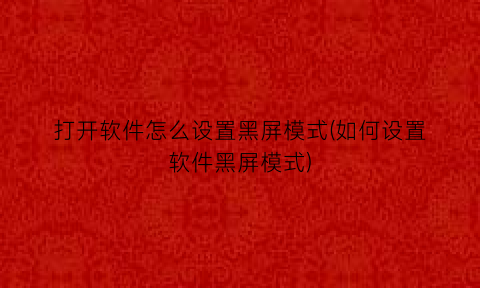 打开软件怎么设置黑屏模式(如何设置软件黑屏模式)