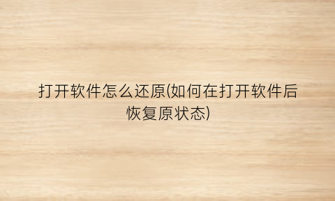 打开软件怎么还原(如何在打开软件后恢复原状态)