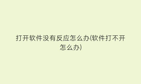 打开软件没有反应怎么办(软件打不开怎么办)