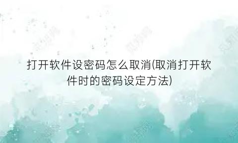 打开软件设密码怎么取消(取消打开软件时的密码设定方法)