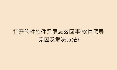 打开软件软件黑屏怎么回事(软件黑屏原因及解决方法)